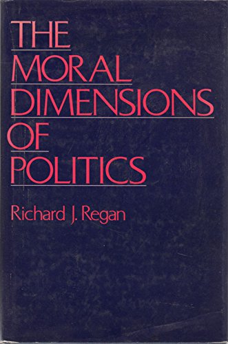 The Moral Dimensions of Politics by Richard J. Regan