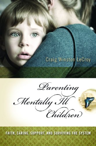 Parenting Mentally Ill Children: Faith, Caring, Support, and Surviving the System by Craig Winston LeCroy