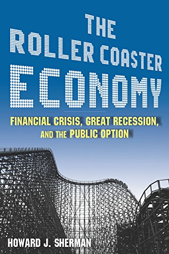 The Roller Coaster Economy: Financial Crisis, Great Recession, and the Public Option by Howard J Sherman