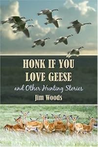 Honk If You Love Geese and Other Hunting Stories by Jim Woods