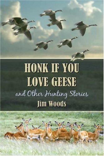 Honk If You Love Geese and Other Hunting Stories by Jim Woods