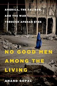 No Good Men Among the Living: America, the Taliban, and the War through Afghan Eyes by Anand Gopal