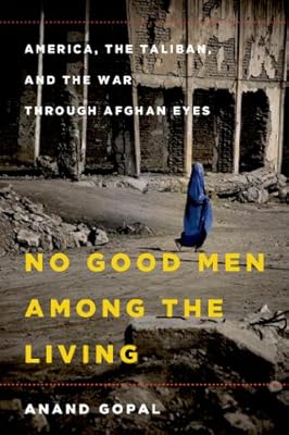 No Good Men Among the Living: America, the Taliban, and the War through Afghan Eyes