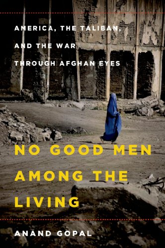 No Good Men Among the Living: America, the Taliban, and the War through Afghan Eyes by Anand Gopal