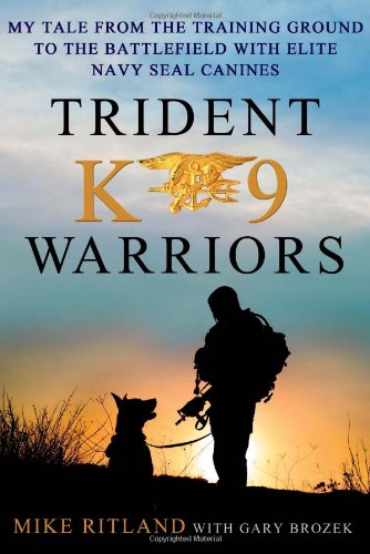 Trident K9 Warriors: My Tale from the Training Ground to the Battlefield with Elite Navy SEAL Canines by Mike Ritland
