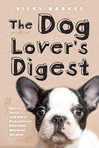 The Dog Lover's Digest: Quotes, Facts, and Other Paw-sitively Adorable Words of Wisdom by Vicky Barkes