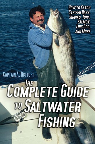 The Complete Guide to Saltwater Fishing: How to Catch Striped Bass, Sharks, Tuna, Salmon, Ling Cod, and More by Al Ristori