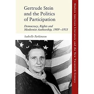 Gertrude Stein and the Politics of Participation: Democracy, Rights and Modernist Authorship, 1909–1933 (Modern American Literature and the New Twentieth Century) by Isabelle Parkinson