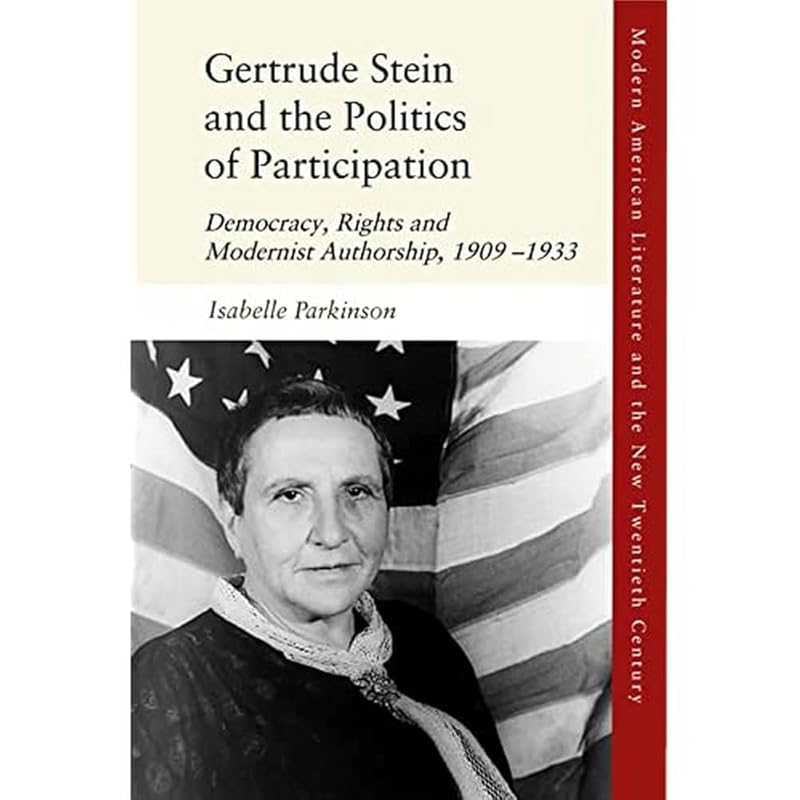 Gertrude Stein and the Politics of Participation: Democracy, Rights and Modernist Authorship, 1909–1933 (Modern American Literature and the New Twentieth Century) by Isabelle Parkinson