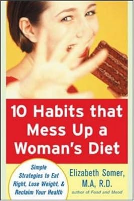 10 Habits That Mess Up a Woman&rsquo;s Diet: Simple Strategies to Eat Right, Lose Weight, and Reclaim Your Health