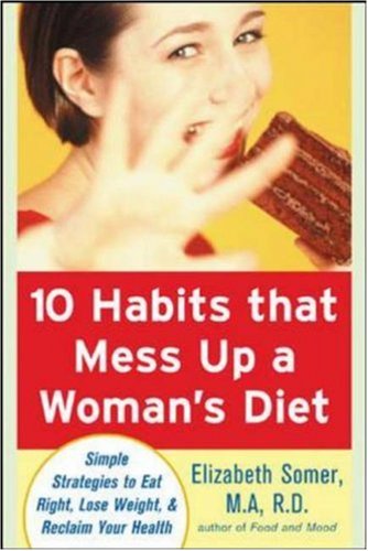 10 Habits That Mess Up a Woman&rsquo;s Diet: Simple Strategies to Eat Right, Lose Weight, and Reclaim Your Health by Elizabeth Somer