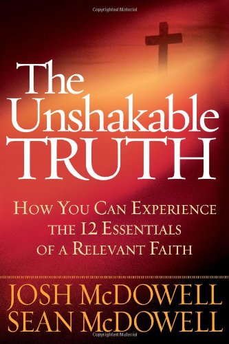 The Unshakable Truth&reg;: How You Can Experience the 12 Essentials of a Relevant Faith by Josh McDowell