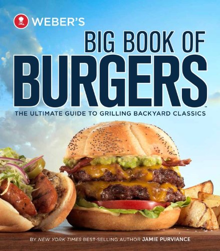 Weber's Big Book of Burgers: The Ultimate Guide to Grilling Backyard Classics by Jamie Purviance