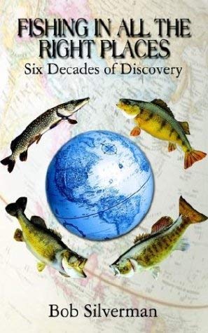Fishing in All the Right Places: Six Decades of Discovery by Bob Silverman