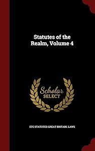 Statutes of the Realm, Volume 4 by Etc Statutes Great Britain Laws