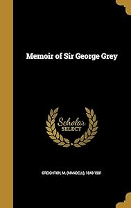 Memoir of Sir George Grey by M. (Mandell) 1843-1901 Creighton