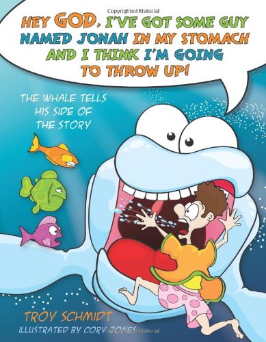 The Whale Tells His Side of the Story: Hey God, I've Got Some Guy Named Jonah in My Stomach and I Think I'm Gonna Throw Up! by Troy Schmidt