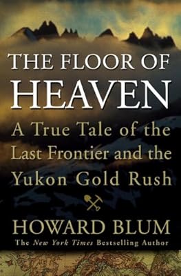 The Floor of Heaven: A True Tale of the Last Frontier and the Yukon Gold Rush