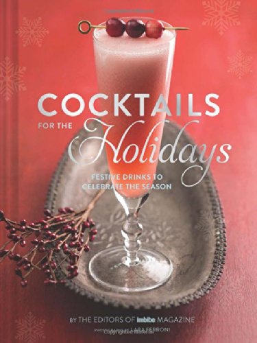 Cocktails for the Holidays: Festive Drinks to Celebrate the Season by Lara Ferroni