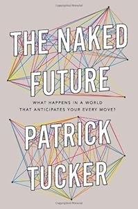 The Naked Future: What Happens in a World That Anticipates Your Every Move?