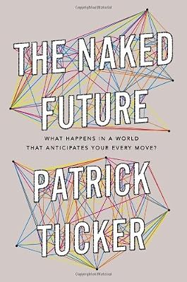 The Naked Future: What Happens in a World That Anticipates Your Every Move?