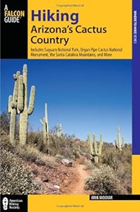 Hiking Arizona's Cactus Country, 3rd: Includes Saguaro National Park, Organ Pipe Cactus National Monument, the Santa Catalina Mountains, and More