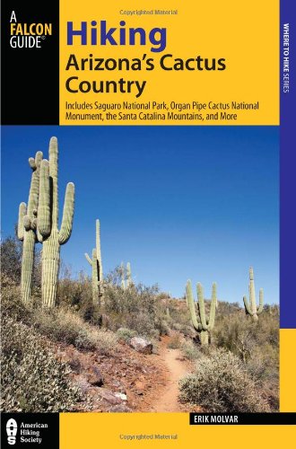 Hiking Arizona's Cactus Country, 3rd: Includes Saguaro National Park, Organ Pipe Cactus National Monument, the Santa Catalina Mountains, and More by Erik Molvar