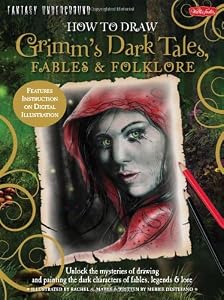 How to Draw Grimm's Dark Tales, Fables & Folklore: Unlock the Mysteries of Drawing and Painting the Dark Characters of Fables, Legends, and Lore