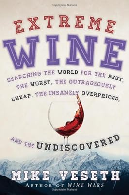 Extreme Wine: Searching the World for the Best, the Worst, the Outrageously Cheap, the Insanely Overpriced, and the Undiscovered