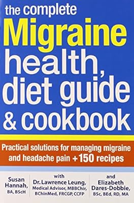 The Complete Migraine Health, Diet Guide and Cookbook: Practical Solutions For Managing Migraine and Headache Pain Plus 150 Recipes