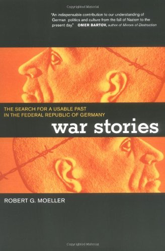 War Stories: The Search for a Usable Past in the Federal Republic of Germany by Robert G. Moeller