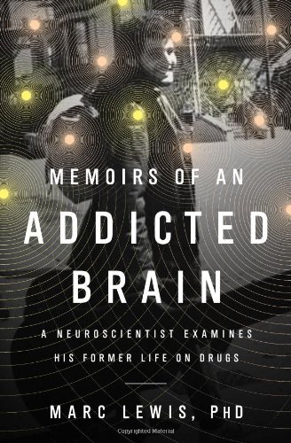 Memoirs of an Addicted Brain: A Neuroscientist Examines his Former Life on Drugs by Marc Lewis