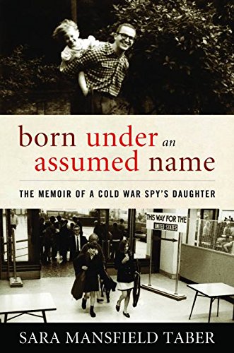 Born Under an Assumed Name: The Memoir of a Cold War Spy's Daughter by Sara Mansfield Taber
