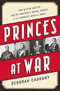 Princes at War: The Bitter Battle Inside Britains Royal Family in the Darkest Days of WWII