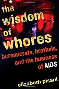 The Wisdom of Whores: Bureaucrats, Brothels, and the Business of AIDS