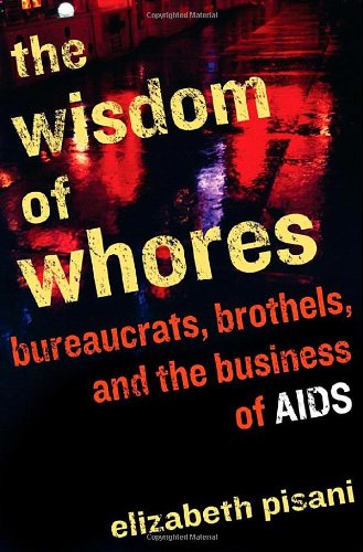 The Wisdom of Whores: Bureaucrats, Brothels, and the Business of AIDS by Elizabeth Pisani