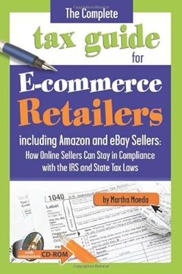 The Complete Tax Guide for E-commerce Retailers including Amazon and eBay Sellers: How Online Sellers Can Stay in Compliance with the IRS and State Tax Laws -