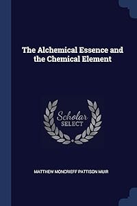 The Alchemical Essence and the Chemical Element by Matthew Moncrieff Pattison Muir