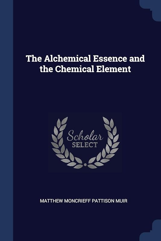 The Alchemical Essence and the Chemical Element by Matthew Moncrieff Pattison Muir