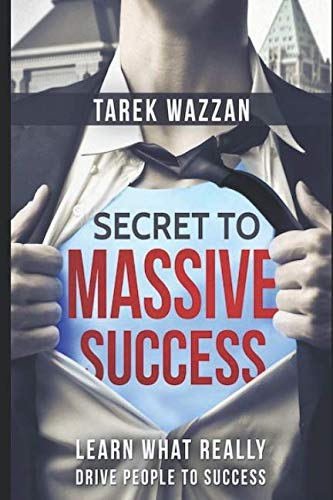 Secret To Massive Success: Learn What Really Drives People To Success by Tarek Wazzan