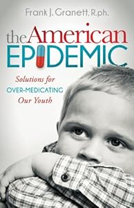 The American Epidemic: Solutions for Over-Medicating Our Youth by Frank J. Granett