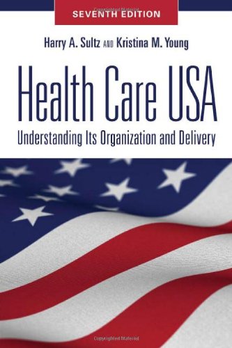 Health Care USA: Understanding Its Organization and Delivery, Seventh Edition by Harry A. Sultz