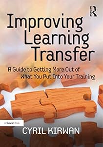Improving Learning Transfer: A Guide to Getting More Out of What You Put Into Your Training by Cyril Kirwan