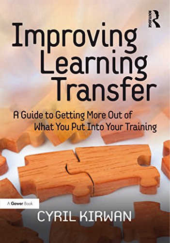 Improving Learning Transfer: A Guide to Getting More Out of What You Put Into Your Training by Cyril Kirwan