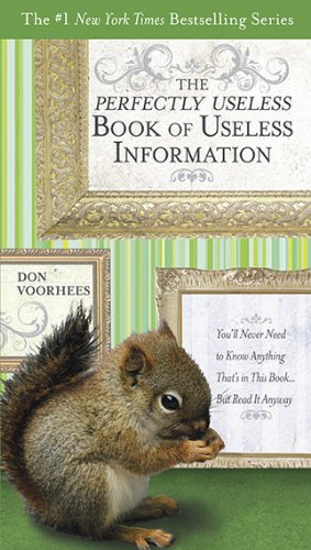 The Perfectly Useless Book of Useless Information: You'll Never Need to Know Anything That's in This Book...But Read It Anyway by Don Voorhees