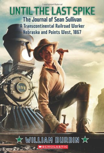 Until the Last Spike, the Journal of Sean Sullivan, a Transcontinental Railroad Worker, Nebraska and Points West, 1867 by William Durbin