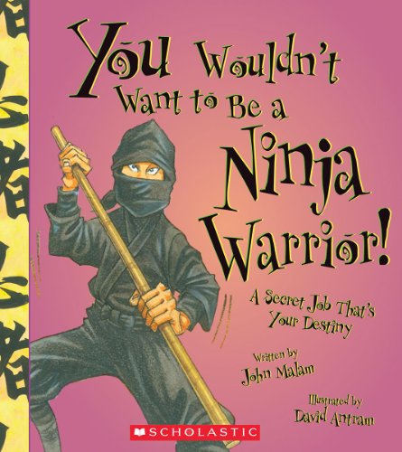 You Wouldn't Want to Be a Ninja Warrior!: A Secret Job That's Your Destiny by John Malam  ,