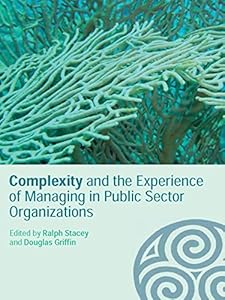 Complexity and the Experience of Managing in Public Sector Organizations (Complexity as the Experience of Organizing) by Ralph Stacey