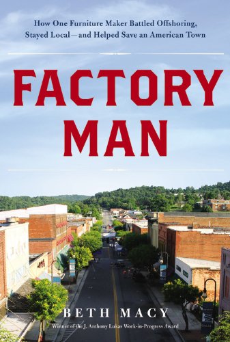 Factory Man: How One Furniture Maker Battled Offshoring, Stayed Local and Helped Save an American Town by Beth Macy