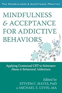 Mindfulness and Acceptance for Addictive Behaviors: Applying Contextual CBT to Substance Abuse and Behavioral Addictions (The Context Press Mindfulness and Acceptance Practica Series)